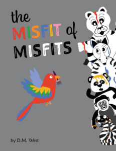 Cover Image of the Book titled "The Misfit of Misfits" by D.M. West with five black and white animals splattered with paint staring at a colorful bird.